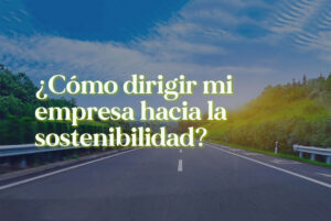 Carretera en medio de vegetación verde, con la frase: "¿Cómo dirigir mi empresa hacia la sostenibilidad?"